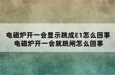 电磁炉开一会显示跳成E1怎么回事 电磁炉开一会就跳闸怎么回事